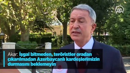 Akar: 'İşgal bitmeden, teröristler oradan çıkarılmadan Azerbaycanlı kardeşlerimizin durmasını beklemeyin'