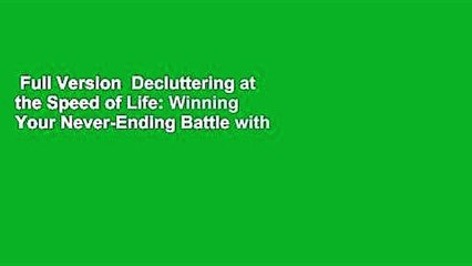 Full Version  Decluttering at the Speed of Life: Winning Your Never-Ending Battle with Stuff