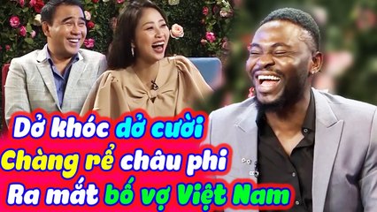 Những Câu Chuyện Dở Khóc Dở Cười Của Chàng Rể Châu Phi Lần Đầu Ra Mắt Bố Vợ Việt Nam