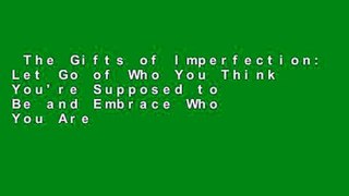 The Gifts of Imperfection: Let Go of Who You Think You're Supposed to Be and Embrace Who You Are