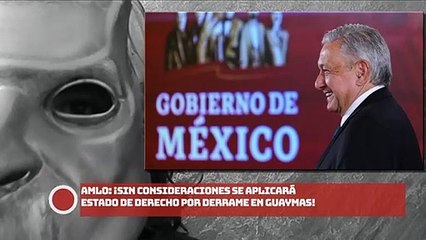 AMLO: ¡Sin consideraciones se aplicará Estado de Derecho por derrame en Guaymas!
