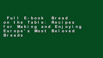 Full E-book  Bread on the Table: Recipes for Making and Enjoying Europe's Most Beloved Breads