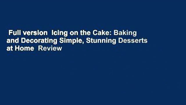 Full version Icing on the Cake: Baking and Decorating Simple, Stunning Desserts at Home Review