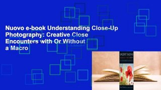 Nuovo e-book Understanding Close-Up Photography: Creative Close Encounters with Or Without a Macro