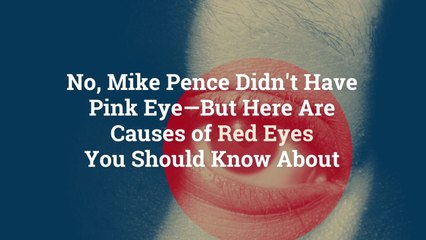 No, Mike Pence Didn't Have Pink Eye—But Here Are 12 Causes of Red Eyes You Should Know Abo