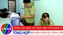 Đời sống pháp luật: Tăng cao mức xử phạt đối với hành vi mua bán hàng giả, hàng cấm