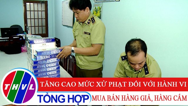 Đời sống pháp luật: Tăng cao mức xử phạt đối với hành vi mua bán hàng giả, hàng cấm