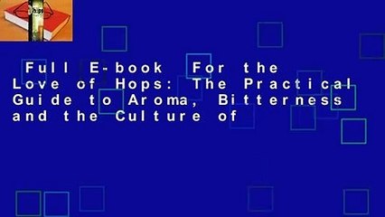 Full E-book  For the Love of Hops: The Practical Guide to Aroma, Bitterness and the Culture of