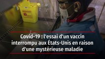 Covid-19 : l'essai d'un vaccin interrompu aux États-Unis en raison d'une mystérieuse maladie