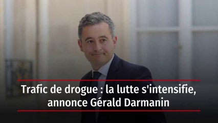 Trafic de drogue : la lutte s'intensifie, annonce Gérald Darmanin