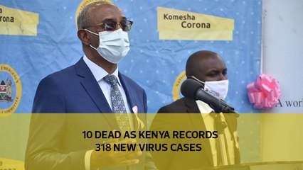 10 dead as Kenya records 318 new virus cases