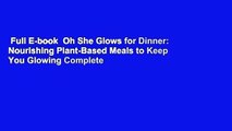 Full E-book  Oh She Glows for Dinner: Nourishing Plant-Based Meals to Keep You Glowing Complete
