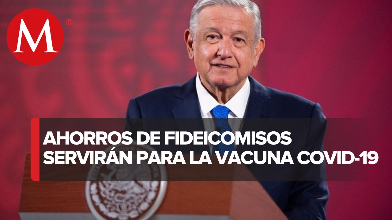 AMLO: parte de los recursos de fideicomisos pagarán vacunas anticovid