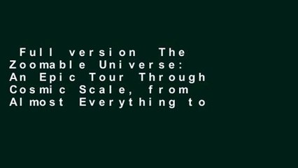 Full version  The Zoomable Universe: An Epic Tour Through Cosmic Scale, from Almost Everything to