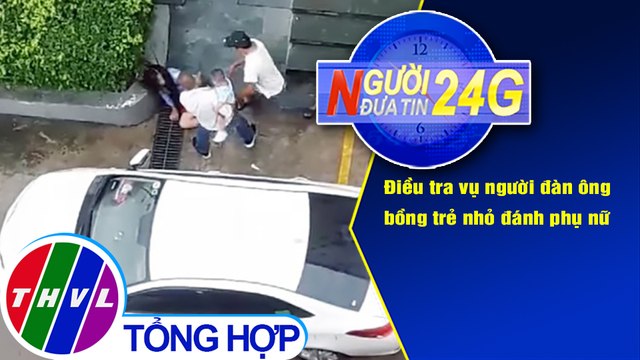 Người đưa tin 24G (6g30 ngày 14/10/2020) - Điều tra vụ người đàn ông bồng trẻ nhỏ đánh phụ nữ