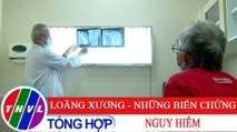 Sức khỏe của bạn: Loãng xương - Những biến chứng nguy hiểm