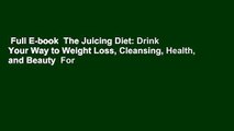 Full E-book  The Juicing Diet: Drink Your Way to Weight Loss, Cleansing, Health, and Beauty  For