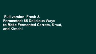 Full version  Fresh & Fermented: 85 Delicious Ways to Make Fermented Carrots, Kraut, and Kimchi
