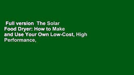 Full version  The Solar Food Dryer: How to Make and Use Your Own Low-Cost, High Performance,