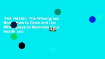 Full version  The Wheatgrass Book: How to Grow and Use Wheatgrass to Maximize Your Health and