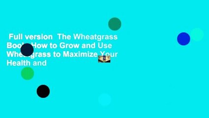 Full version  The Wheatgrass Book: How to Grow and Use Wheatgrass to Maximize Your Health and