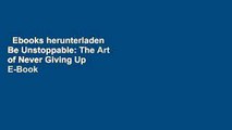 Ebooks herunterladen  Be Unstoppable: The Art of Never Giving Up  E-Book voll