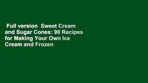 Full version  Sweet Cream and Sugar Cones: 90 Recipes for Making Your Own Ice Cream and Frozen