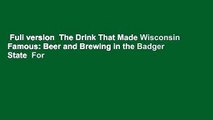 Full version  The Drink That Made Wisconsin Famous: Beer and Brewing in the Badger State  For