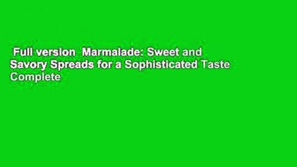 Full version  Marmalade: Sweet and Savory Spreads for a Sophisticated Taste Complete
