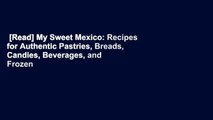 [Read] My Sweet Mexico: Recipes for Authentic Pastries, Breads, Candies, Beverages, and Frozen