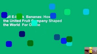 Full E-book  Bananas: How the United Fruit Company Shaped the World  For Online