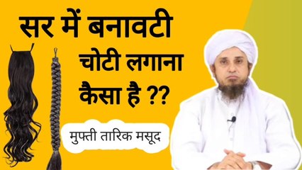 Sar me banawti choti lagana kaisa hai ?? क्या सिर में बनावटी चोटी लगा सकते हैं ?? mufti tariq masood