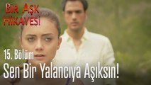 Sen bir yalancıya aşıksın! - Bir Aşk Hikayesi 15. Bölüm