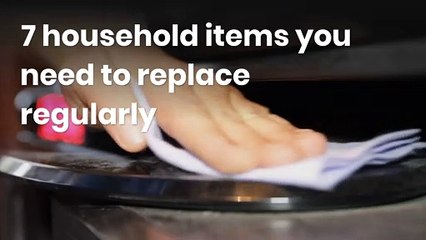 7 household items you need to replace regularly