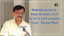 ‘Nobody wants to keep temples shut, we’ve to save people’s lives’: Sanjay Raut