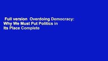 Full version  Overdoing Democracy: Why We Must Put Politics in Its Place Complete