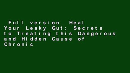 Full version  Heal Your Leaky Gut: Secrets to Treating this Dangerous and Hidden Cause of Chronic