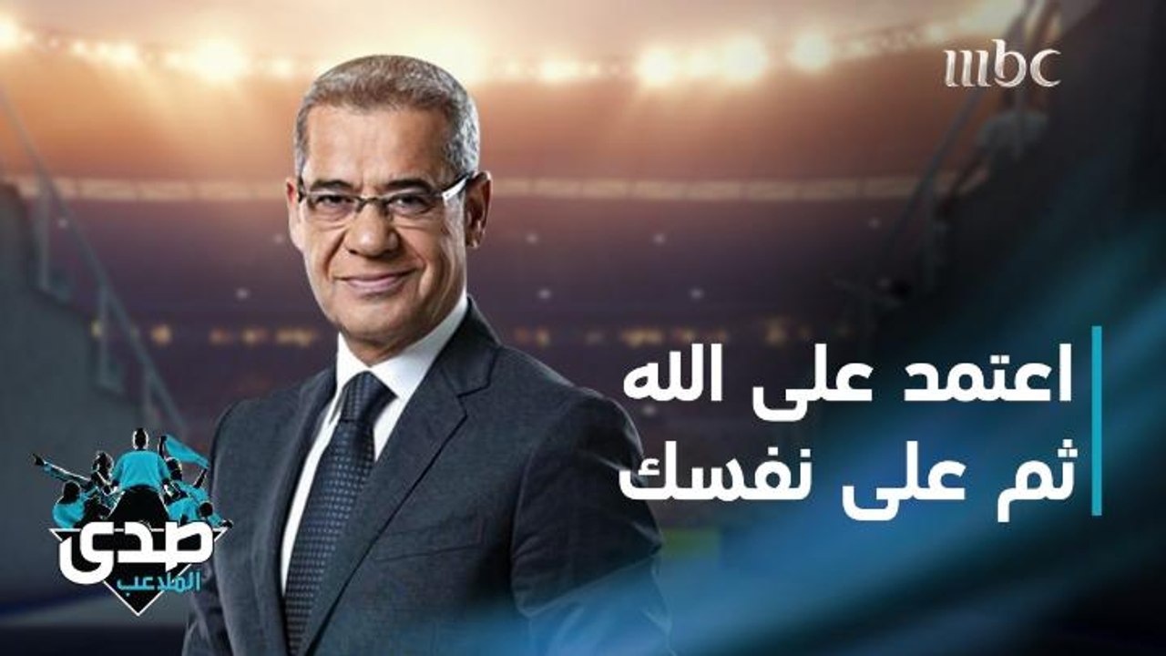 كلمة الآغا.. الحكمة أن تعتمد على الله أولاً ثم على نفسك