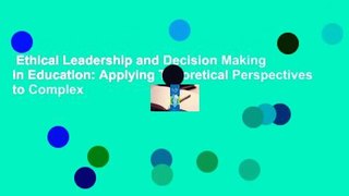 Ethical Leadership and Decision Making in Education: Applying Theoretical Perspectives to Complex