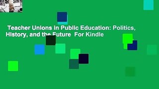 Teacher Unions in Public Education: Politics, History, and the Future  For Kindle
