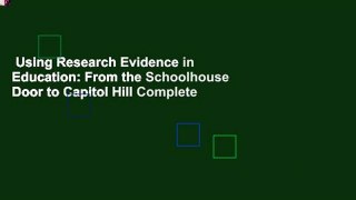 Using Research Evidence in Education: From the Schoolhouse Door to Capitol Hill Complete