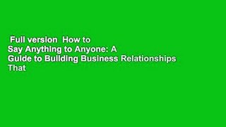 Full version  How to Say Anything to Anyone: A Guide to Building Business Relationships That
