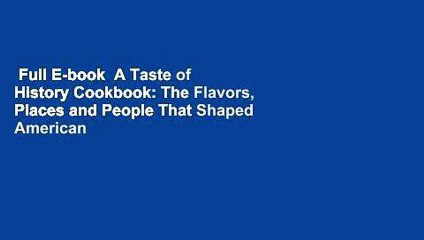 Full E-book  A Taste of History Cookbook: The Flavors, Places and People That Shaped American
