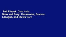 Full E-book  Ciao Italia Slow and Easy: Casseroles, Braises, Lasagne, and Stews from an Italian