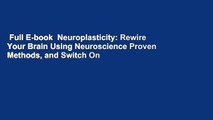 Full E-book  Neuroplasticity: Rewire Your Brain Using Neuroscience Proven Methods, and Switch On