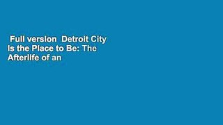Full version  Detroit City Is the Place to Be: The Afterlife of an American Metropolis  For Online