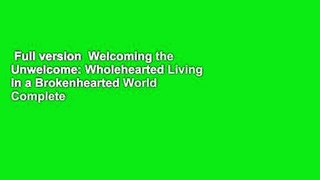 Full version  Welcoming the Unwelcome: Wholehearted Living in a Brokenhearted World Complete