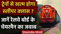 Indian Railways: ट्रेनों से खत्म होगा SLEEPER CLASS, जानें क्या बोले Board Chairman | वनइंडिया हिंदी