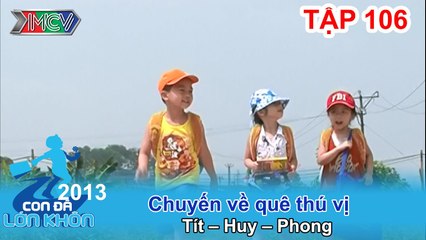 Chuyến về quê thú vị - Bé Tít, Huy, Phong | CON ĐÃ LỚN KHÔN | Tập 106