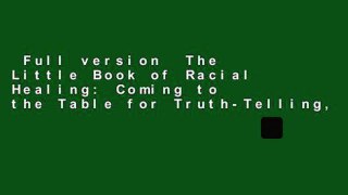 Full version  The Little Book of Racial Healing: Coming to the Table for Truth-Telling,
